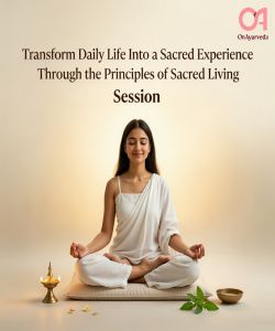 Transform Daily Life Into a Sacred Experience Through the Principles of Sacred Living Session